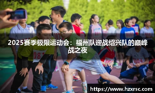 2025赛季极限运动会：福州队迎战绍兴队的巅峰战之夜