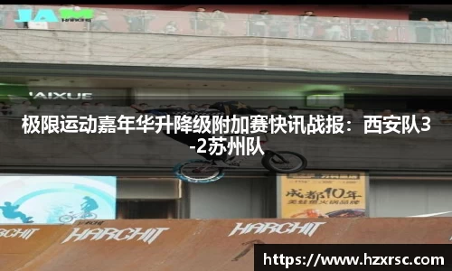 极限运动嘉年华升降级附加赛快讯战报：西安队3-2苏州队