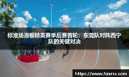 标准场滑板精英赛季后赛首轮：东莞队对阵西宁队的关键对决