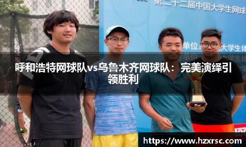 呼和浩特网球队vs乌鲁木齐网球队：完美演绎引领胜利