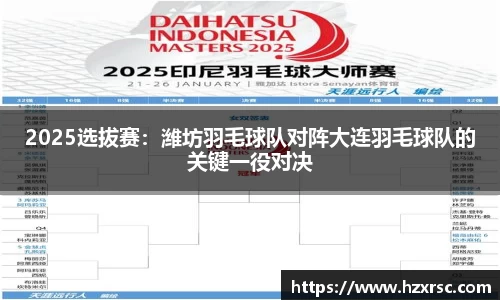 2025选拔赛：潍坊羽毛球队对阵大连羽毛球队的关键一役对决