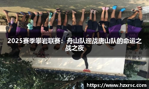 2025赛季攀岩联赛：舟山队迎战唐山队的命运之战之夜