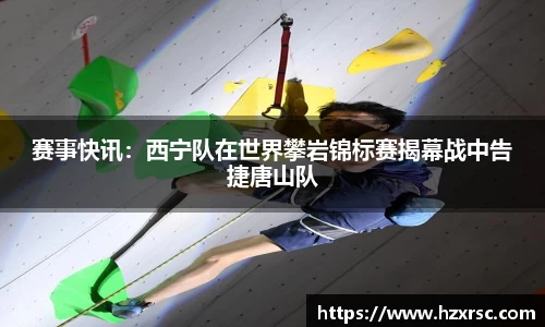 赛事快讯：西宁队在世界攀岩锦标赛揭幕战中告捷唐山队