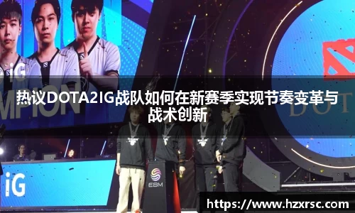 热议DOTA2IG战队如何在新赛季实现节奏变革与战术创新