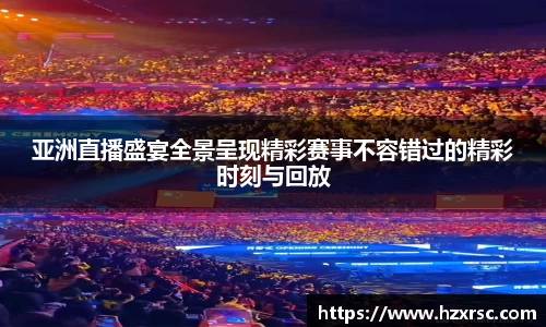亚洲直播盛宴全景呈现精彩赛事不容错过的精彩时刻与回放
