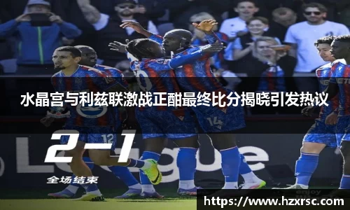 水晶宫与利兹联激战正酣最终比分揭晓引发热议